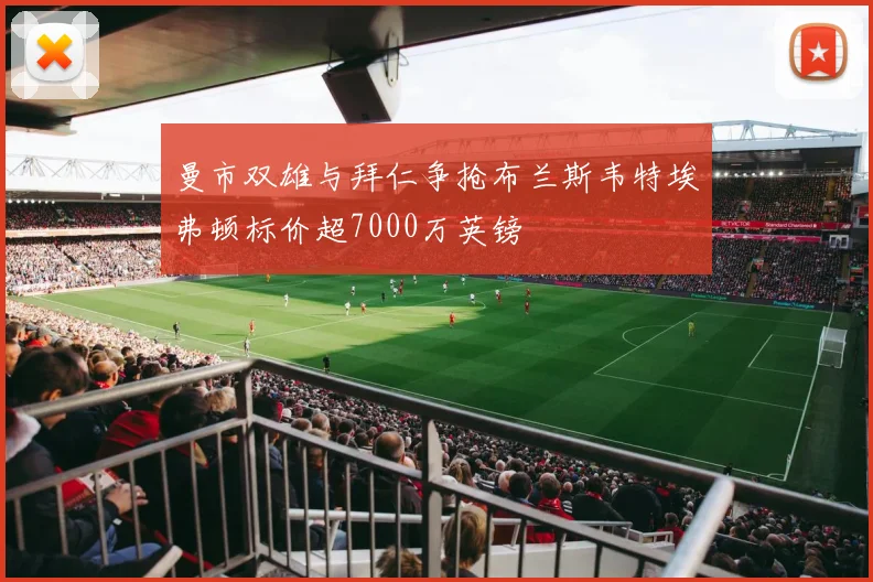 曼市双雄与拜仁争抢布兰斯韦特埃弗顿标价超7000万英镑